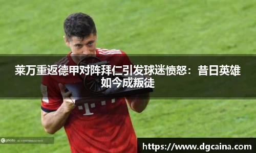 莱万重返德甲对阵拜仁引发球迷愤怒：昔日英雄如今成叛徒