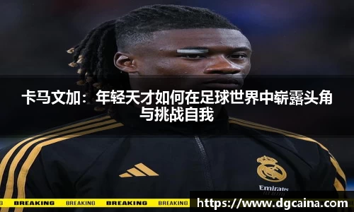 卡马文加：年轻天才如何在足球世界中崭露头角与挑战自我