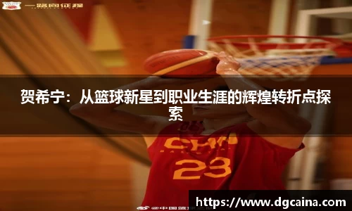 贺希宁：从篮球新星到职业生涯的辉煌转折点探索